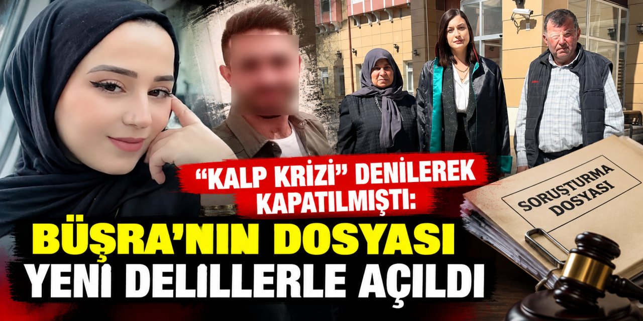 “Kalp krizi” denilerek kapatılmıştı: Büşra’nın dosyası yeni delillerle açıldı