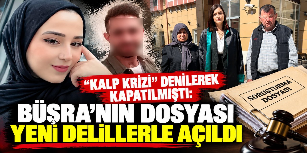 “Kalp krizi” denilerek kapatılmıştı: Büşra’nın dosyası yeni delillerle açıldı