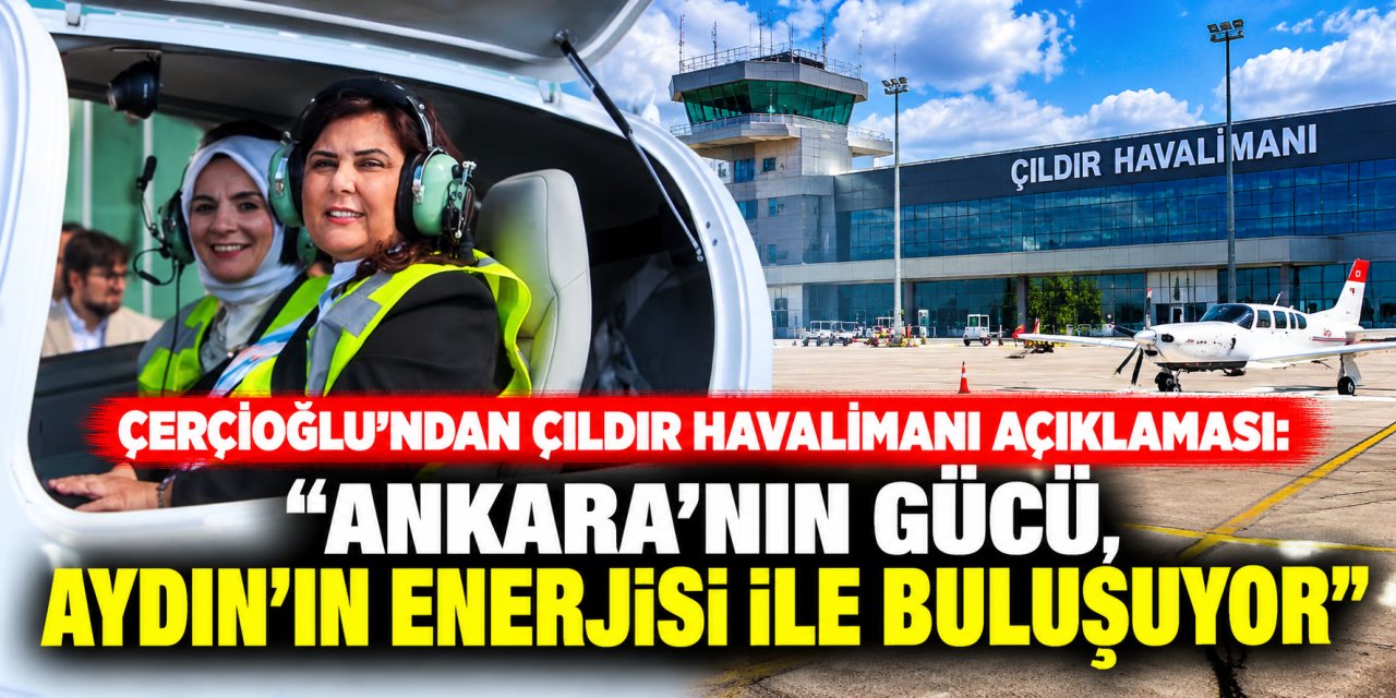 Çerçioğlu’ndan Çıldır Havalimanı açıklaması: “Ankara’nın gücü, Aydın’ın enerjisi ile buluşuyor”