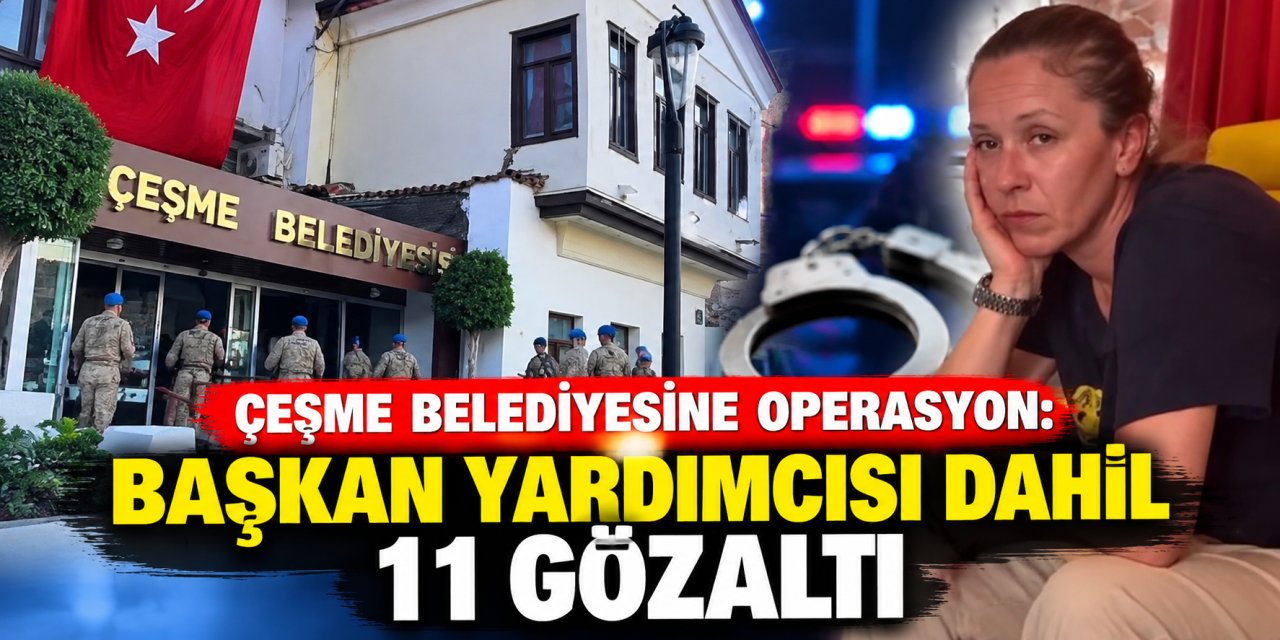 Çeşme Belediyesine operasyon: Başkan yardımcısı dahil 11 gözaltı
