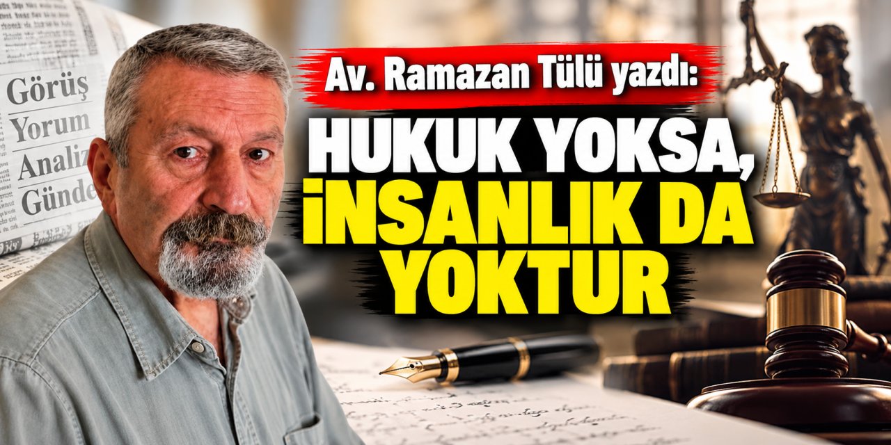 Av. Ramazan Tülü yazdı: Hukuk yoksa, insanlık da yoktur