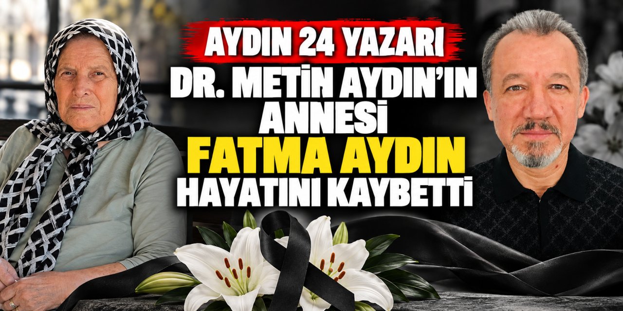 Aydın 24 yazarı Dr. Metin Aydın’ın annesi Fatma Aydın hayatını kaybetti