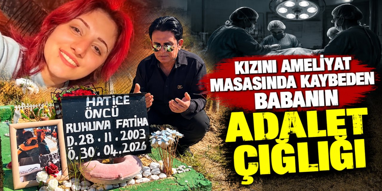 Kızını ameliyat masasında kaybeden babanın adalet çığlığı