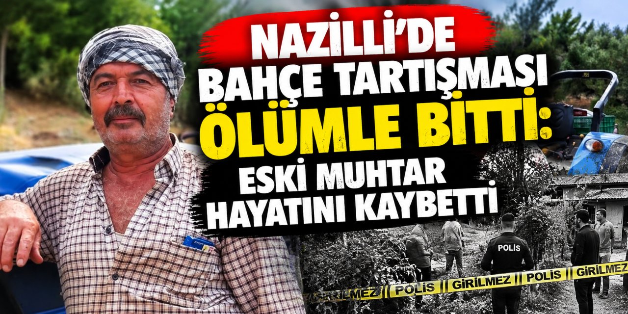 Nazilli’de bahçe tartışması ölümle bitti: Eski muhtar hayatını kaybetti