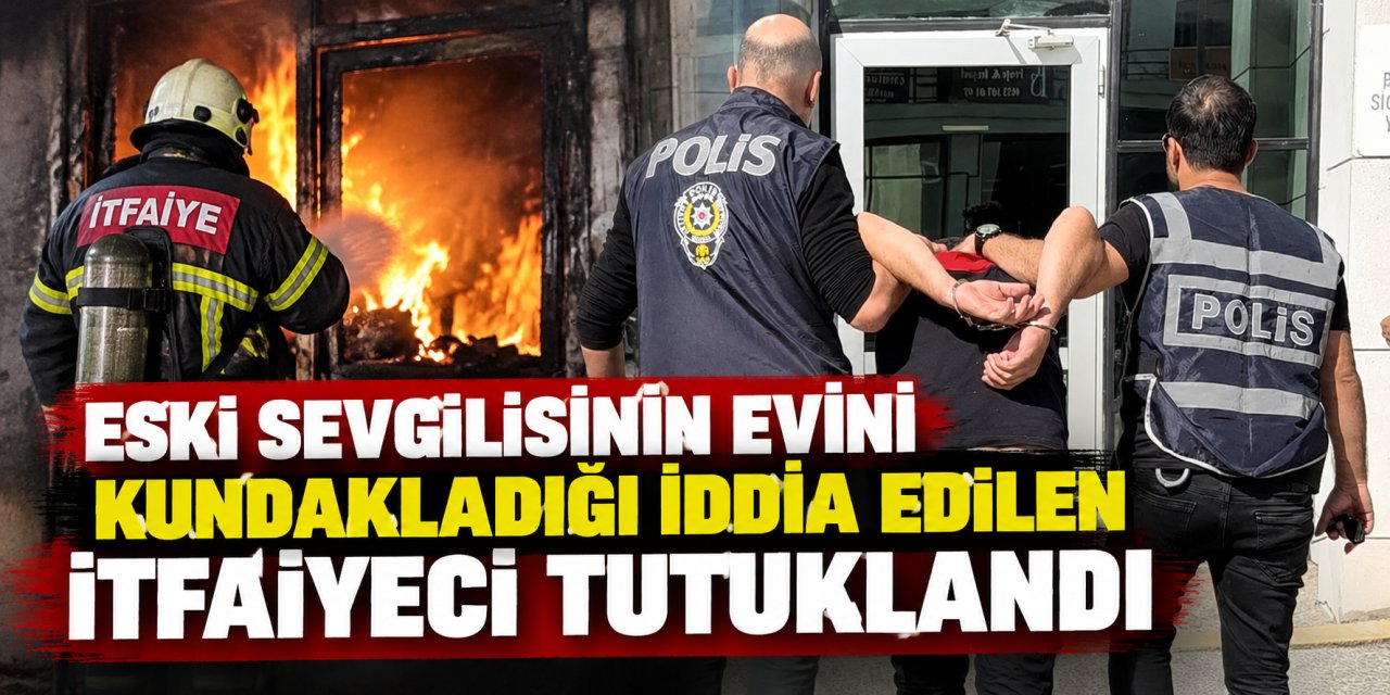 Eski sevgilisinin evini kundakladığı iddia edilen itfaiyeci tutuklandı
