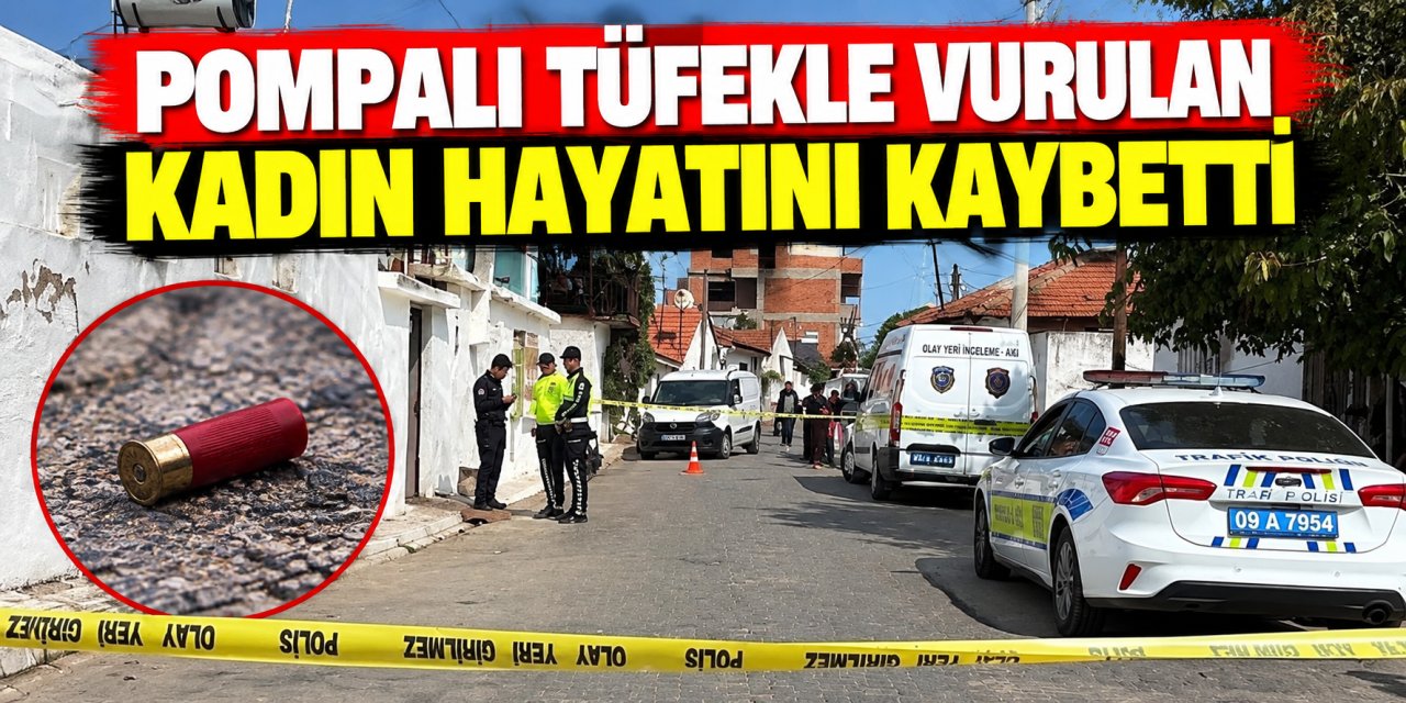 Pompalı tüfekle vurulan kadın hayatını kaybetti