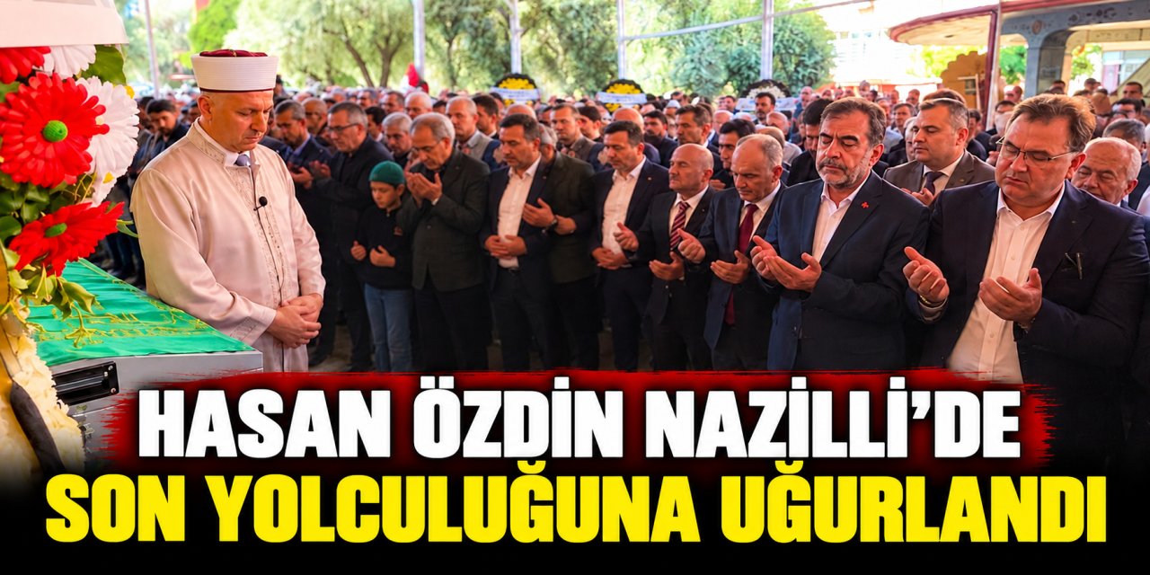 Hasan Özdin Nazilli’de son yolculuğuna uğurlandı