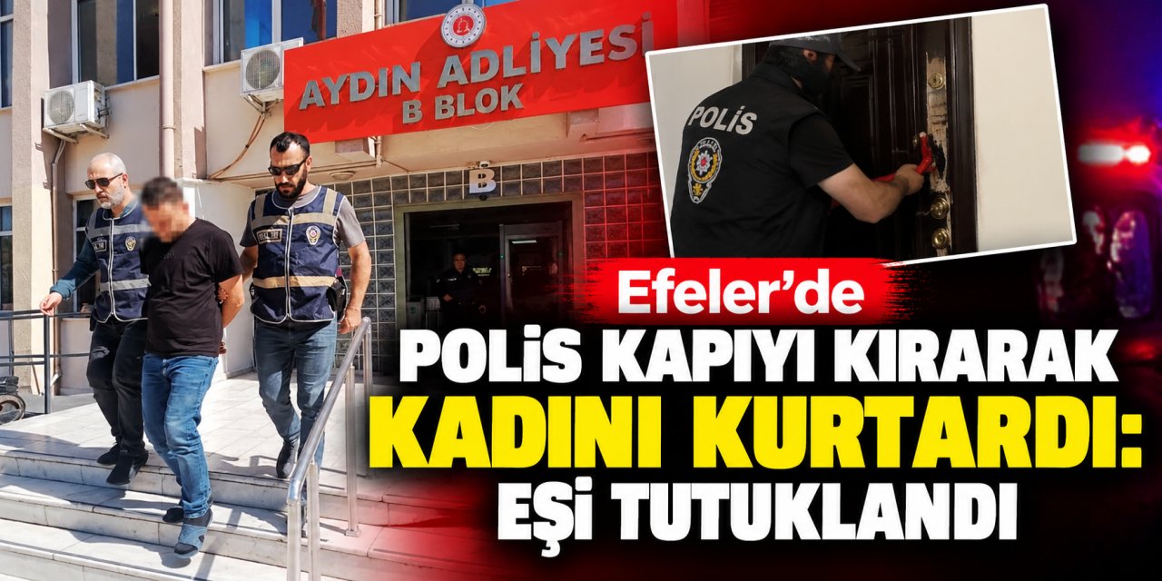 Efeler’de polis kapıyı kırarak kadını kurtardı: Eşi tutuklandı
