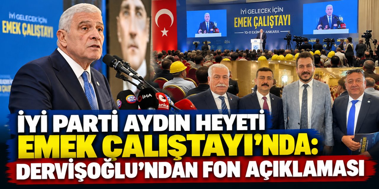 İYİ Parti Aydın heyeti Emek Çalıştayı’nda: Dervişoğlu’ndan fon açıklaması
