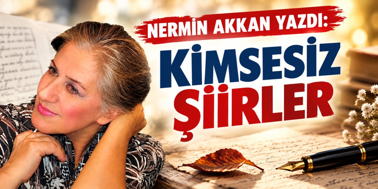 Nermin Akkan yazdı: Kimsesiz şiirler