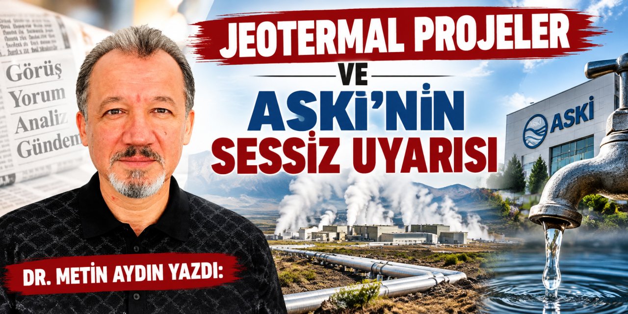 Dr. Metin Aydın yazdı: Jeotermal projeler ve ASKİ’nin sessiz uyarısı