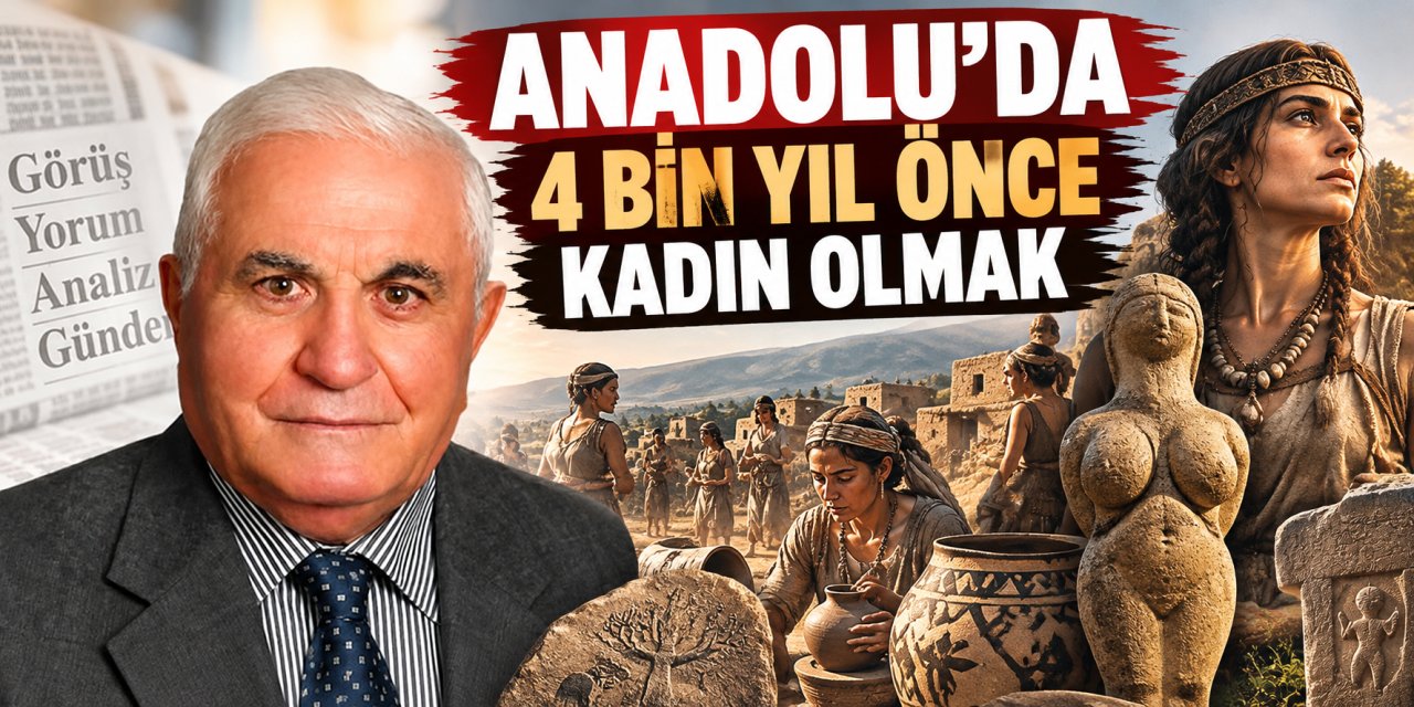 Mehmet Eroğlu yazdı: Anadolu'da 4 bin yıl önce kadın olmak