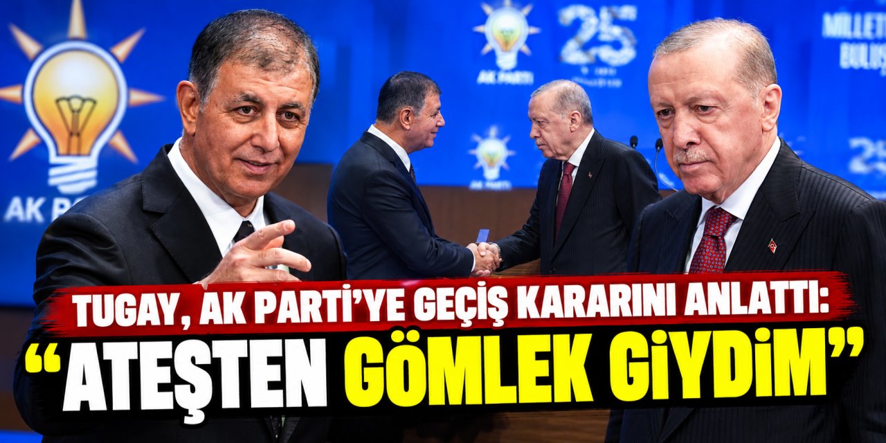 Tugay, AK Parti’ye geçiş kararını anlattı: “Ateşten gömlek giydim”