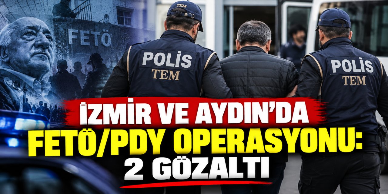 İzmir ve Aydın’da FETÖ/PDY operasyonu: 2 gözaltı