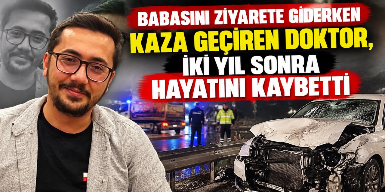 Babasını ziyarete giderken kaza geçiren doktor, iki yıl sonra hayatını kaybetti