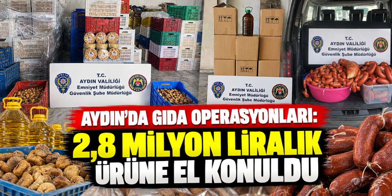 Aydın’da gıda operasyonları: 2,8 milyon liralık ürüne el konuldu