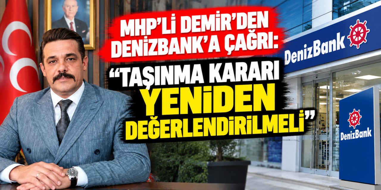 MHP’li Demir’den DenizBank’a çağrı: “Taşınma kararı yeniden değerlendirilmeli”