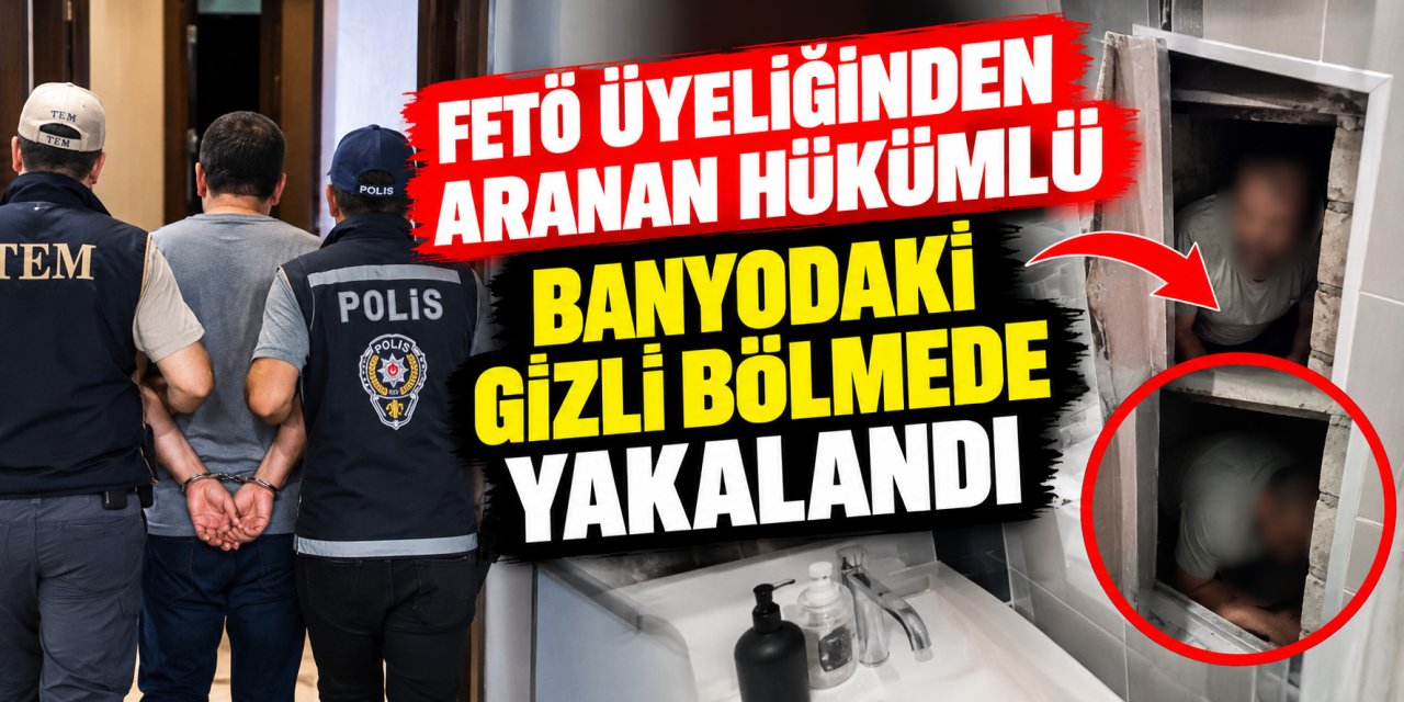 FETÖ üyeliğinden aranan hükümlü banyodaki gizli bölmede yakalandı