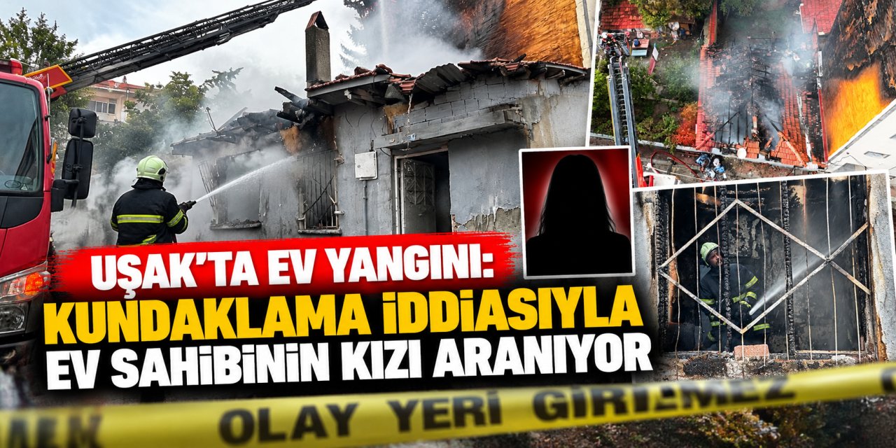 Uşak’ta ev yangını: Kundaklama iddiasıyla ev sahibinin kızı aranıyor