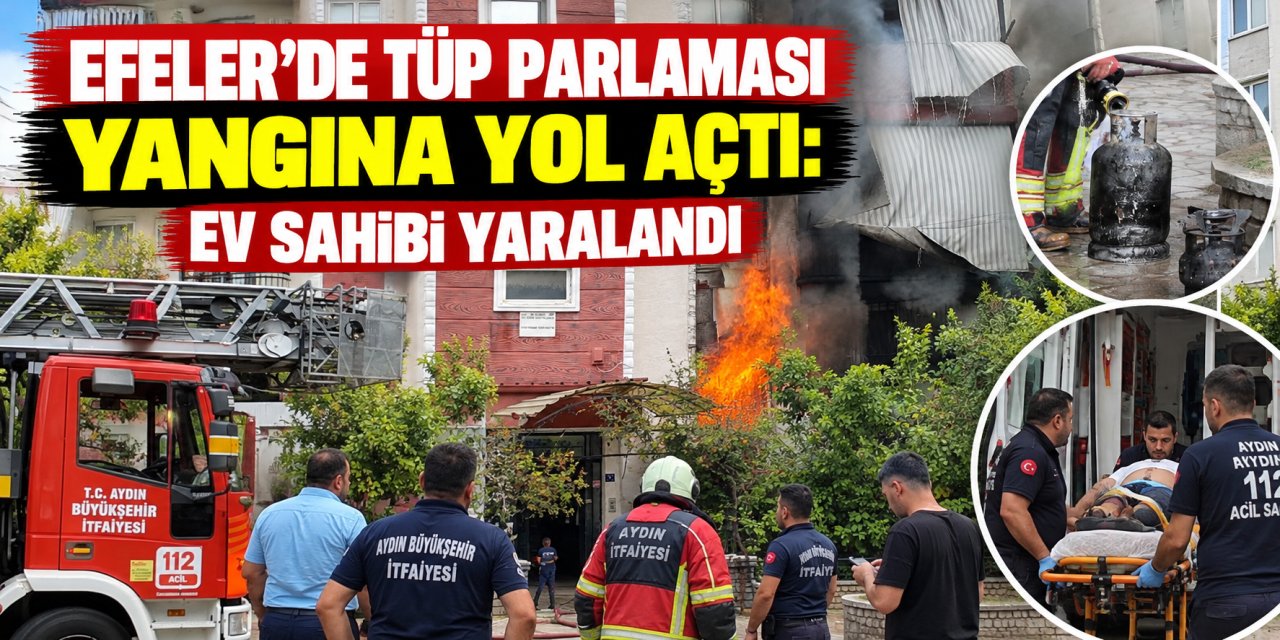 Efeler’de tüp parlaması yangına yol açtı: Ev sahibi yaralandı