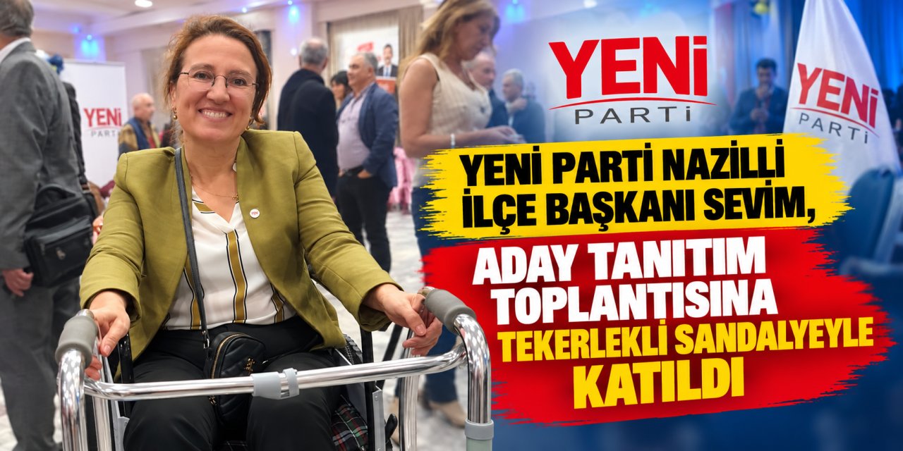 YENİ Parti Nazilli İlçe Başkanı Sevim, aday tanıtım toplantısına tekerlekli sandalyeyle katıldı