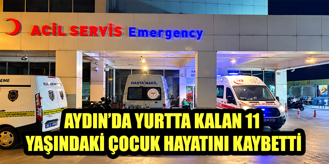 Aydın’da yurtta kalan 11 yaşındaki çocuk hayatını kaybetti