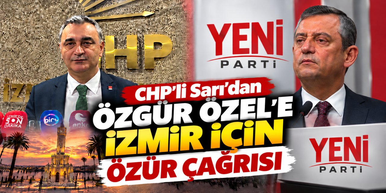 CHP’li Sarı’dan Özgür Özel’e İzmir için özür çağrısı