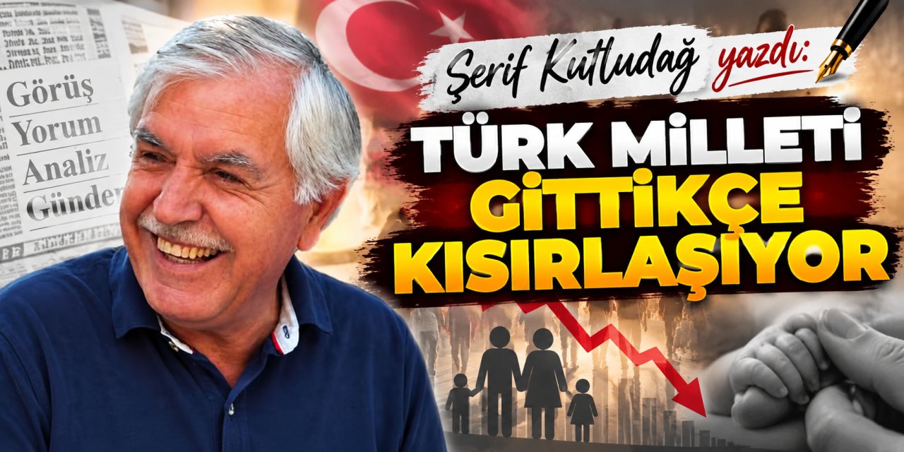 Şerif Kutludağ yazdı: Türk milleti gittikçe kısırlaşıyor