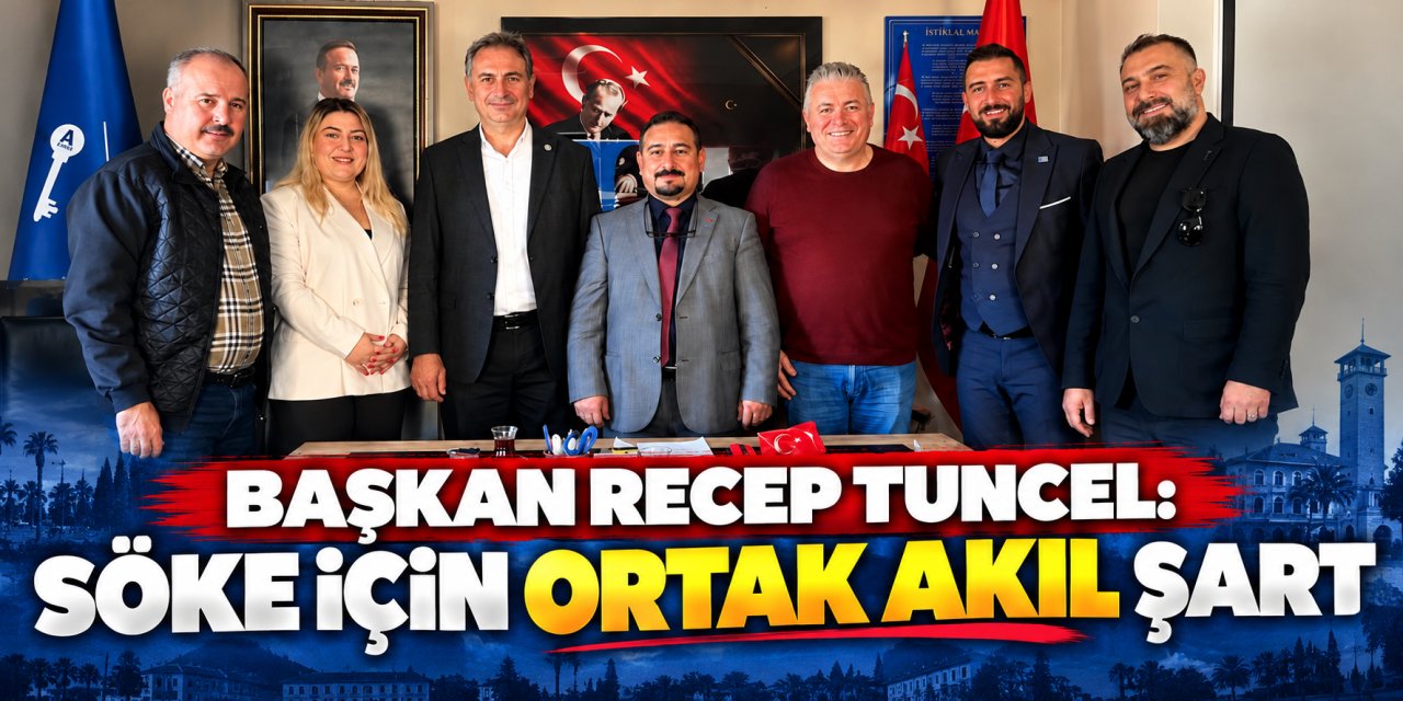 Başkan Recep Tuncel: SÖKE için ortak akıl şart