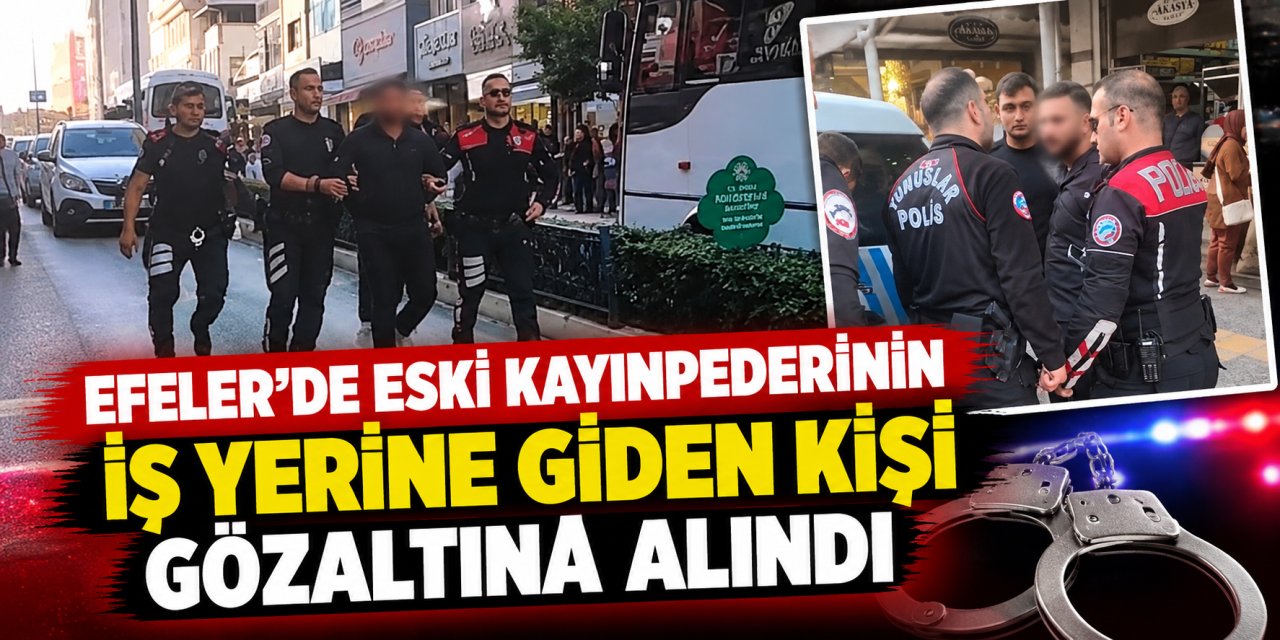 Efeler’de eski kayınpederinin iş yerine giden kişi gözaltına alındı