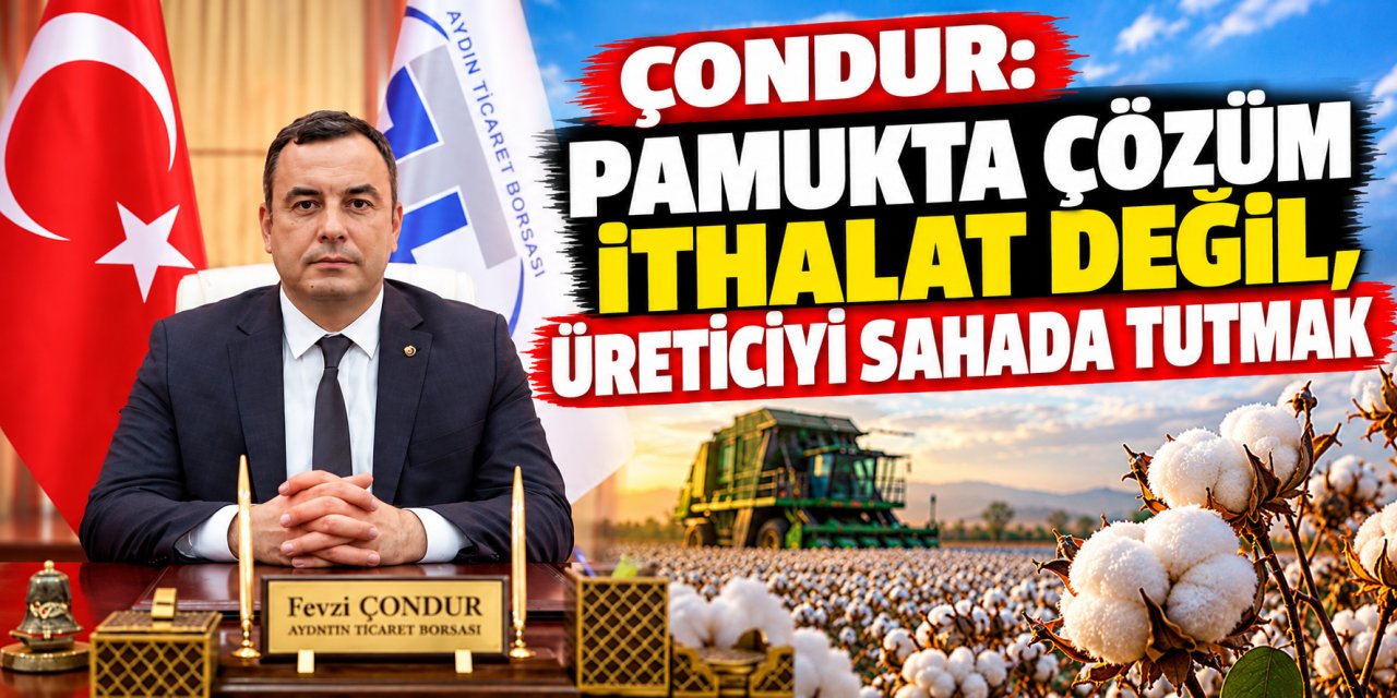 Çondur: “Pamukta çözüm ithalat değil, üreticiyi sahada tutmak”