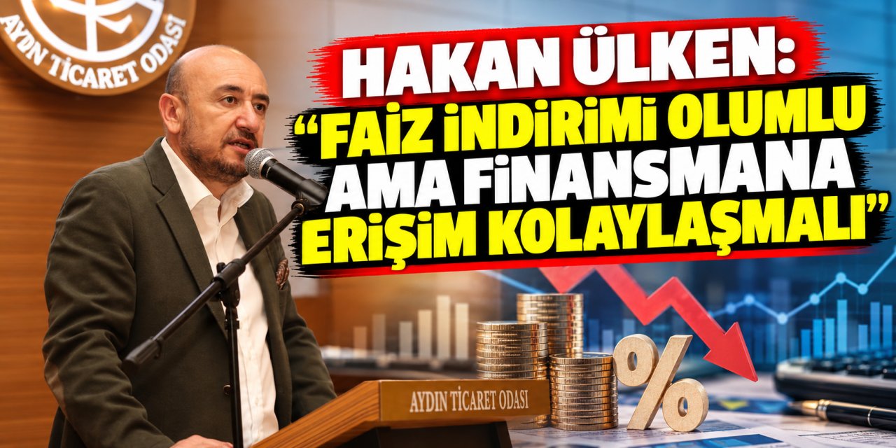 Hakan Ülken: “Faiz indirimi olumlu ama finansmana erişim kolaylaşmalı”