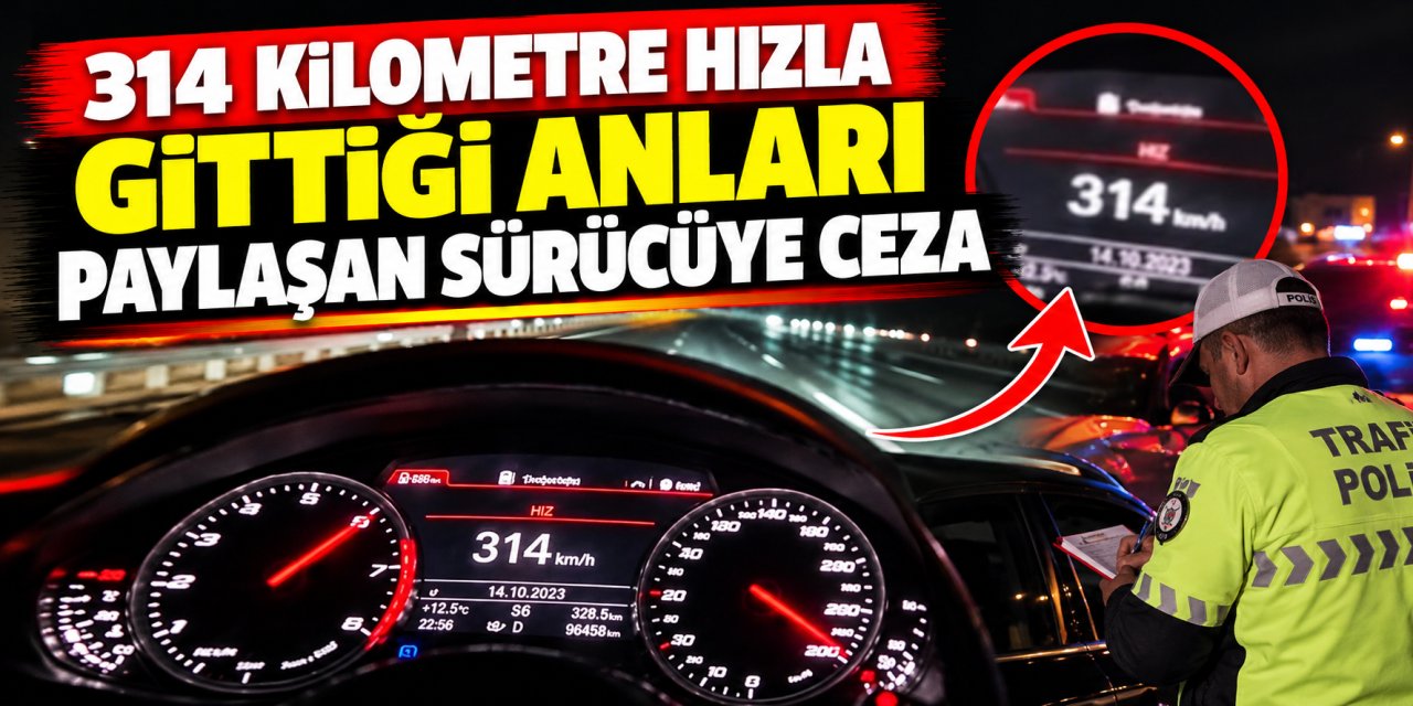 314 kilometre hızla gittiği anları paylaşan sürücüye ceza