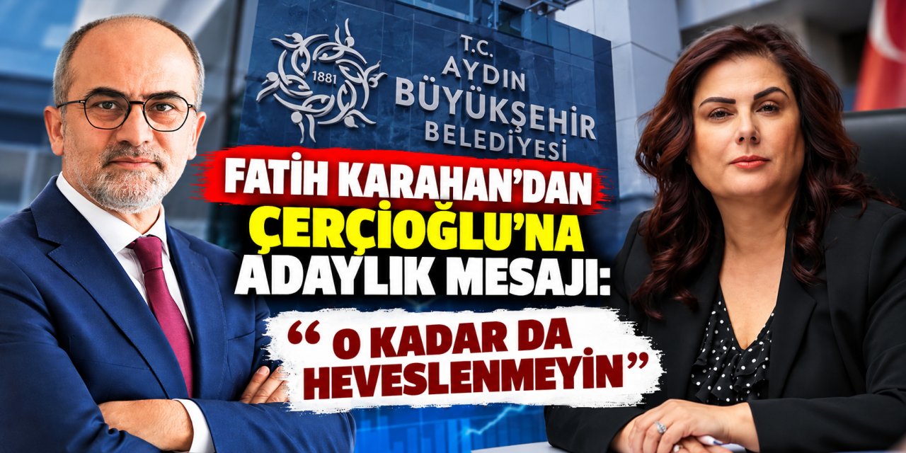 Fatih Karahan’dan Çerçioğlu’na adaylık mesajı: “O kadar da heveslenmeyin”