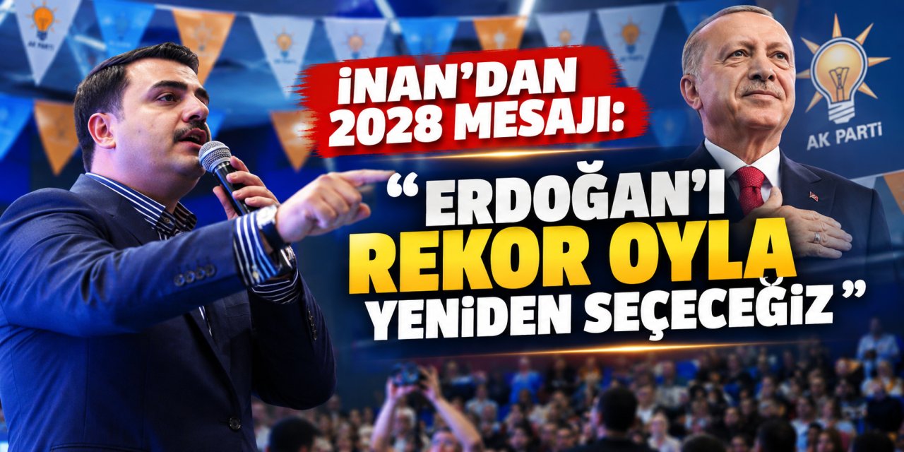 İnan’dan 2028 mesajı: “Erdoğan’ı rekor oyla yeniden seçeceğiz”