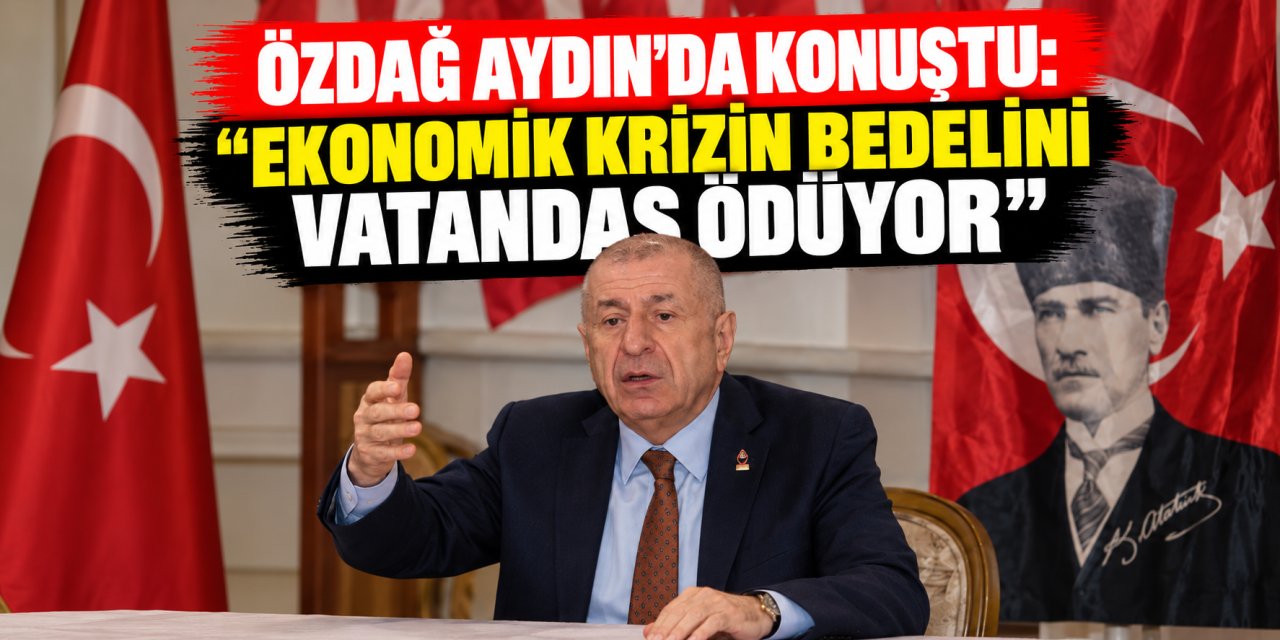 Özdağ Aydın’da konuştu: “Ekonomik krizin bedelini vatandaş ödüyor”
