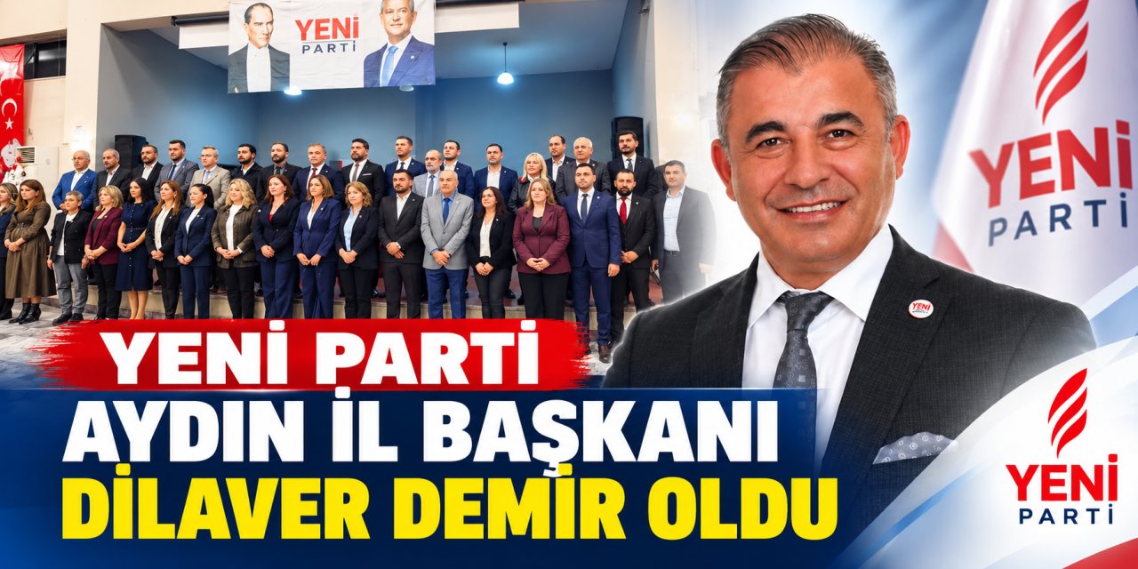 Yeni Parti Aydın İl Başkanı Dilaver Demir oldu