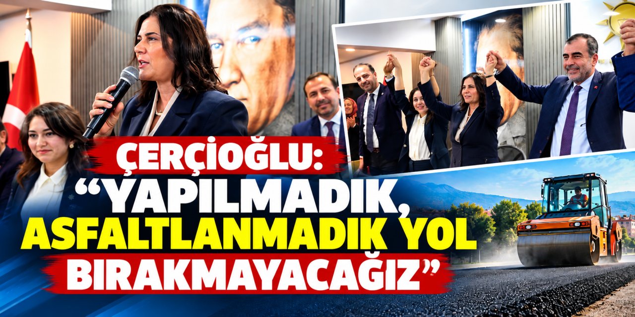 Çerçioğlu: "Yapılmadık, asfaltlanmadık yol bırakmayacağız"