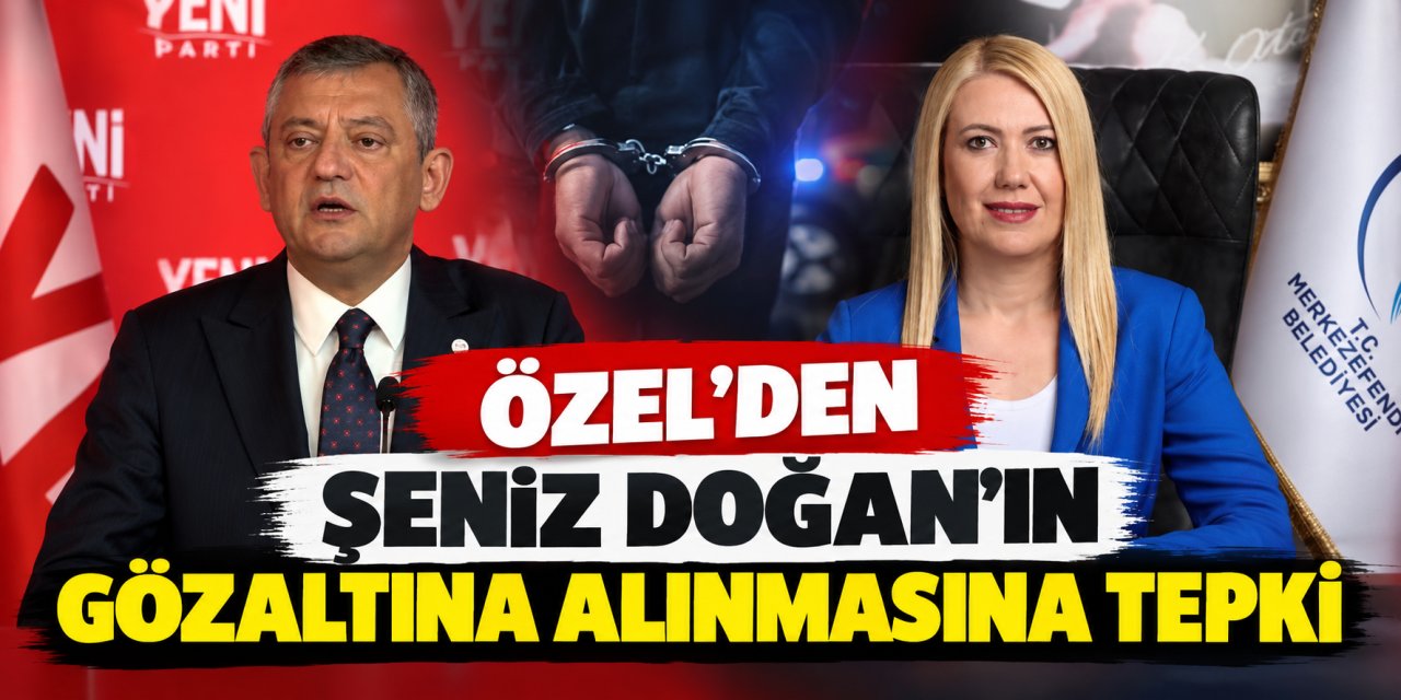Özel’den Şeniz Doğan’ın gözaltına alınmasına tepki