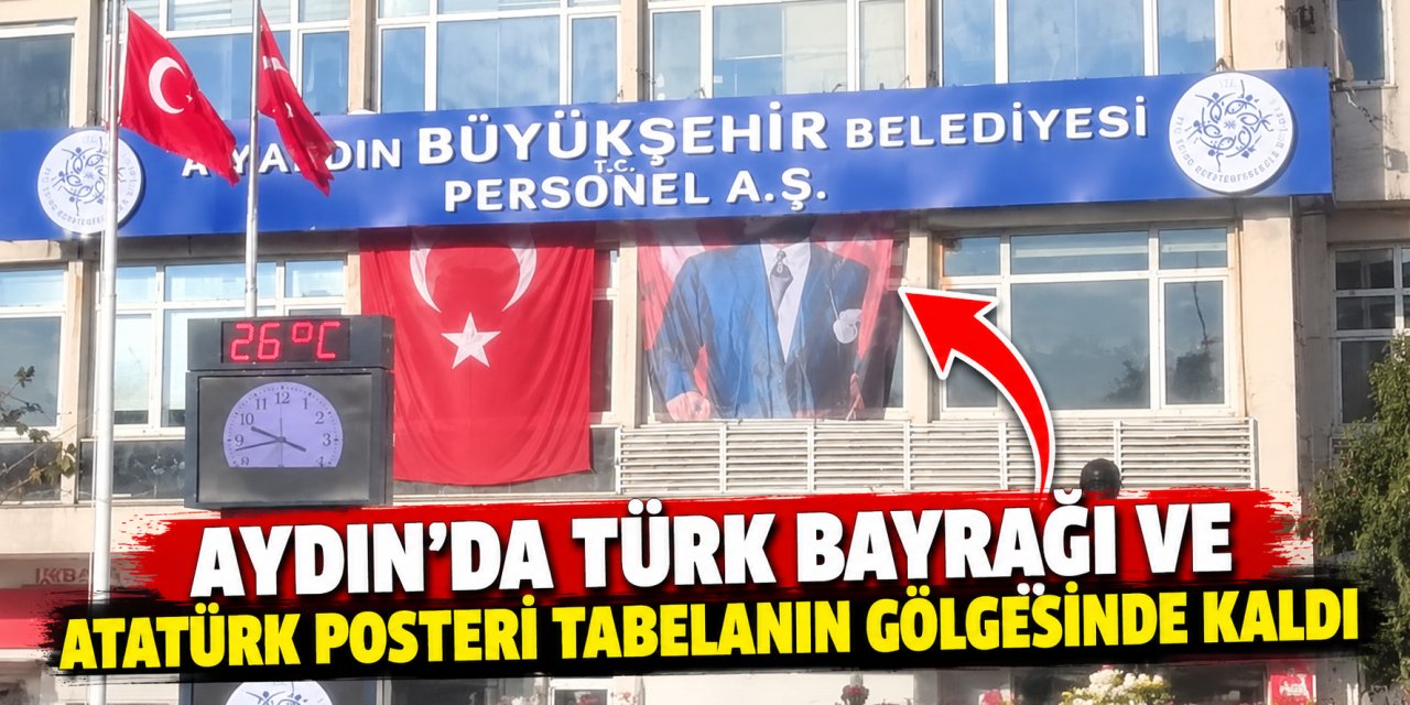 Aydın’da Türk Bayrağı ve Atatürk posteri tabelanın gölgesinde kaldı